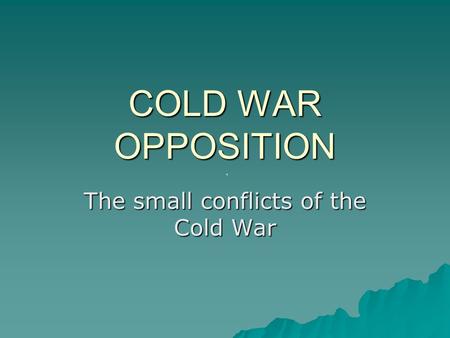 COLD WAR OPPOSITION The small conflicts of the Cold War.