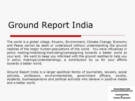 Ground Report India The world is a global village. Poverty, Environment, Climate Change, Economy and Peace cannot be dealt or understood without understanding.
