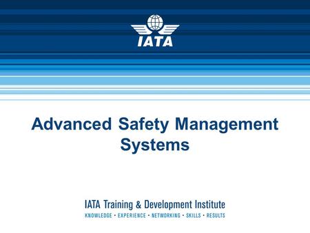 Advanced Safety Management Systems. IATA Training & Development Institute2 Advanced Safety Management Systems  Product Manager: Peter Dreissig +1-514-874-0202.