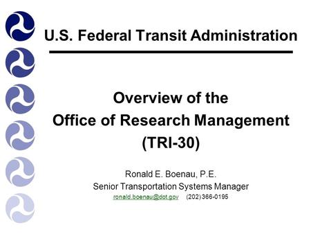 U.S. Federal Transit Administration Overview of the Office of Research Management (TRI-30) Ronald E. Boenau, P.E. Senior Transportation Systems Manager.