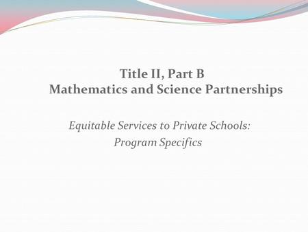 Title II, Part B Mathematics and Science Partnerships Equitable Services to Private Schools: Program Specifics.