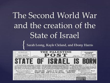 { The Second World War and the creation of the State of Israel Sarah Leong, Kayle Cleland, and Ebony Harris.
