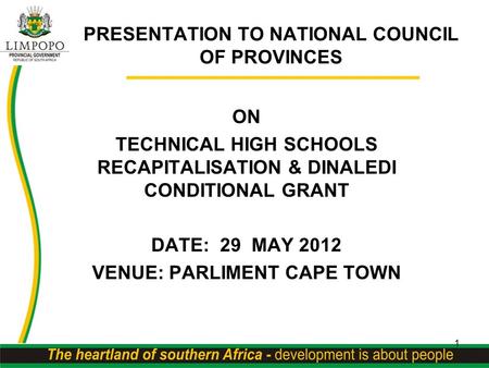PRESENTATION TO NATIONAL COUNCIL OF PROVINCES ON TECHNICAL HIGH SCHOOLS RECAPITALISATION & DINALEDI CONDITIONAL GRANT DATE: 29 MAY 2012 VENUE: PARLIMENT.