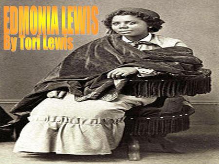 Edmonia Lewis was born Green brush, New York that she claims but researchers say that she was born and raised in Green high, Ohio and another researcher.