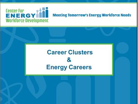 Career Clusters & Energy Careers. Objectives for Today’s Meeting Explore where energy careers fit in the career cluster system Build awareness of energy.