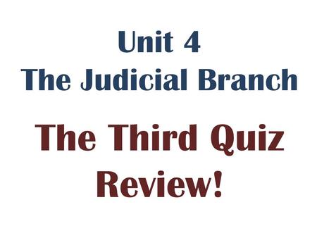 Unit 4 The Judicial Branch The Third Quiz Review!.