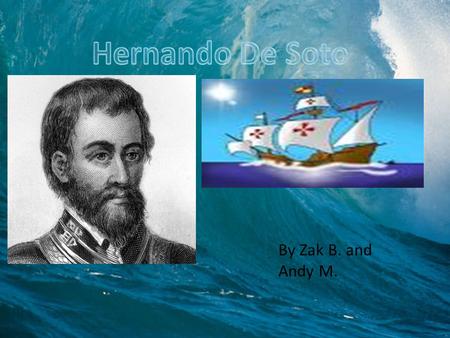 By Zak B. and Andy M.. Hernando de Soto was born 1496 in Jerez de los Caballeros, Spain. Hernando de Soto was born to a noble but poor family and was.