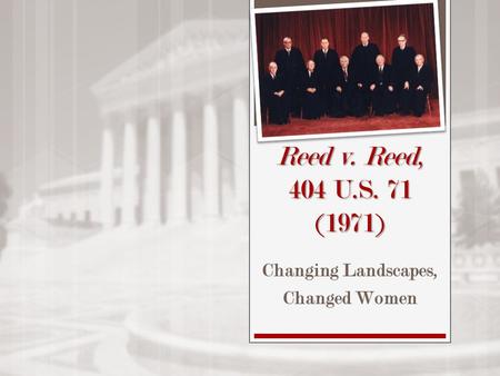 Reed v. Reed, 404 U.S. 71 (1971) Changing Landscapes, Changed Women.