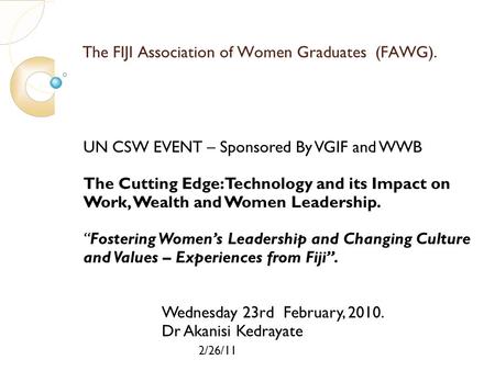 2/26/11 The FIJI Association of Women Graduates (FAWG). UN CSW EVENT – Sponsored By VGIF and WWB The Cutting Edge: Technology and its Impact on Work, Wealth.