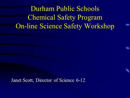 Durham Public Schools Chemical Safety Program On-line Science Safety Workshop Janet Scott, Director of Science 6-12.