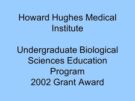 Howard Hughes Medical Institute Howard Hughes Medical Institute Undergraduate Biological Sciences Education Program 2002 Grant Award.