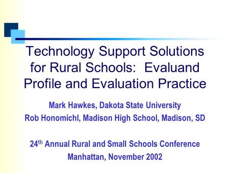 Technology Support Solutions for Rural Schools: Evaluand Profile and Evaluation Practice Mark Hawkes, Dakota State University Rob Honomichl, Madison High.