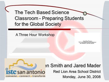 The Tech Based Science Classroom - Preparing Students for the Global Society Ben Smith and Jared Mader Red Lion Area School District Monday, June 30, 2008.