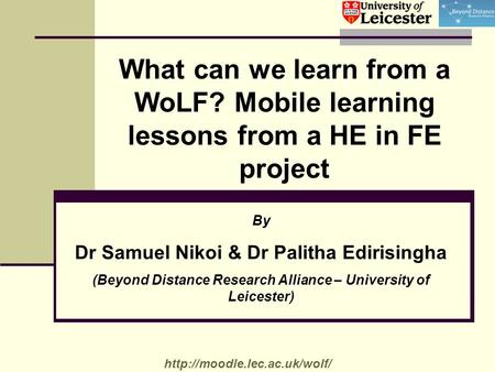 What can we learn from a WoLF? Mobile learning lessons from a HE in FE project By Dr Samuel Nikoi & Dr Palitha Edirisingha (Beyond Distance Research Alliance.