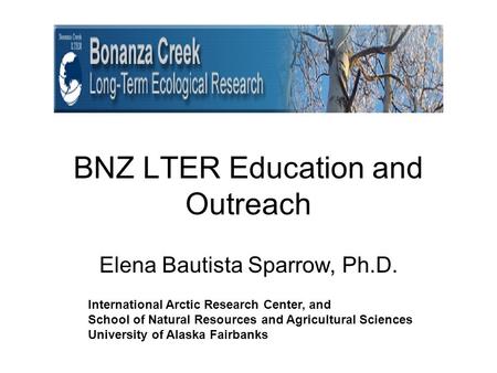BNZ LTER Education and Outreach Elena Bautista Sparrow, Ph.D. International Arctic Research Center, and School of Natural Resources and Agricultural Sciences.