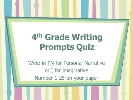 4 th Grade Writing Prompts Quiz Write in PN for Personal Narrative or I for imaginative Number 1-25 on your paper.