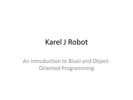 Karel J Robot An introduction to BlueJ and Object- Oriented Programming.