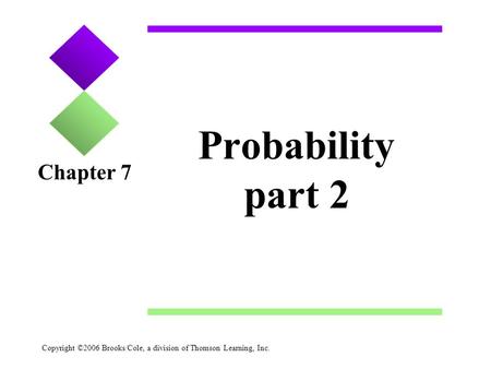 Copyright ©2006 Brooks/Cole, a division of Thomson Learning, Inc. Probability part 2 Chapter 7.