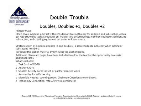 Double Trouble Doubles, Doubles +1, Doubles +2 Primary Math CCS: 1.OA.6 Add and subtract within 20, demonstrating fluency for addition and subtraction.