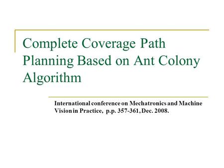Complete Coverage Path Planning Based on Ant Colony Algorithm International conference on Mechatronics and Machine Vision in Practice, p.p. 357-361, Dec.