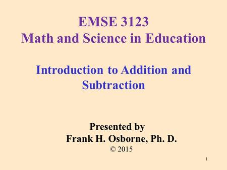Introduction to Addition and Subtraction Presented by Frank H. Osborne, Ph. D. © 2015 EMSE 3123 Math and Science in Education 1.