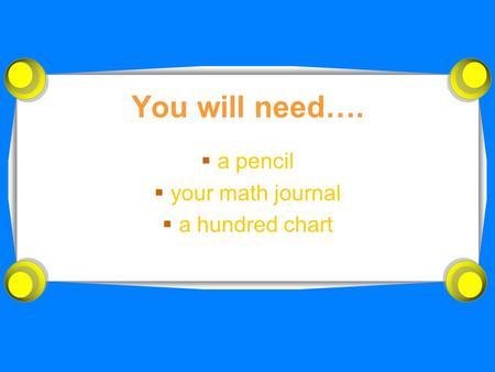 You will need….  a pencil  your math journal  a hundred chart.