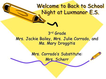Welcome to Back to School Night at Luxmanor E.S. 3 rd Grade Mrs. Jackie Bailey, Mrs. Julie Corrado, and Ms. Mary Droggitis Mrs. Corrado’s Substitute: Mrs.