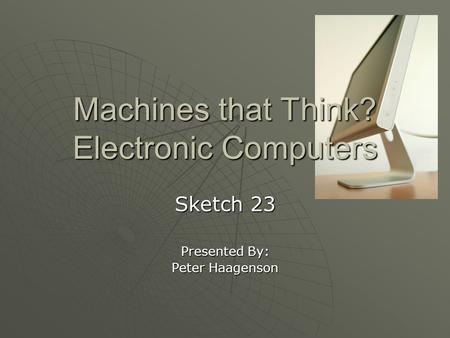 Machines that Think? Electronic Computers Sketch 23 Presented By: Peter Haagenson.
