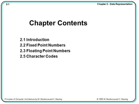 2-1 Chapter 2 - Data Representation Principles of Computer Architecture by M. Murdocca and V. Heuring © 1999 M. Murdocca and V. Heuring Chapter Contents.