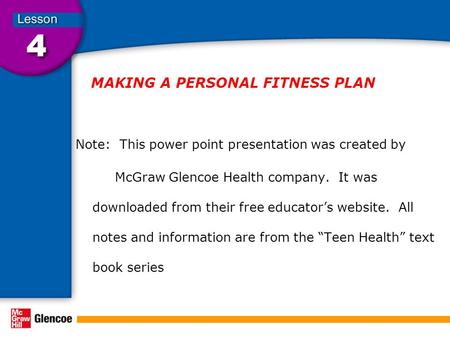 MAKING A PERSONAL FITNESS PLAN Note: This power point presentation was created by McGraw Glencoe Health company. It was downloaded from their free educator’s.