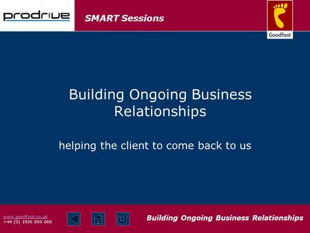 SMART Sessions Building Ongoing Business Relationships www.goodfoot.co.uk +44 (0) 1926 859 060 helping the client to come back to us Building Ongoing Business.