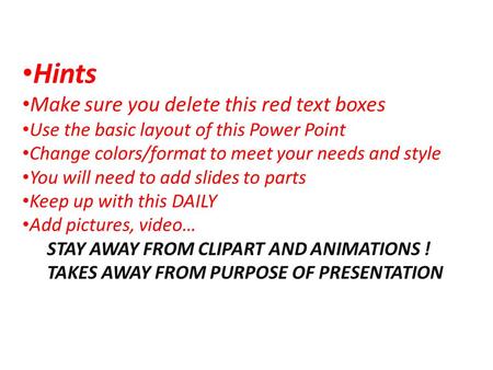 Hints Make sure you delete this red text boxes Use the basic layout of this Power Point Change colors/format to meet your needs and style You will need.