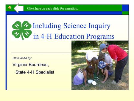 Including Science Inquiry in 4-H Education Programs Developed by: Virginia Bourdeau, State 4-H Specialist Click here on each slide for narration.