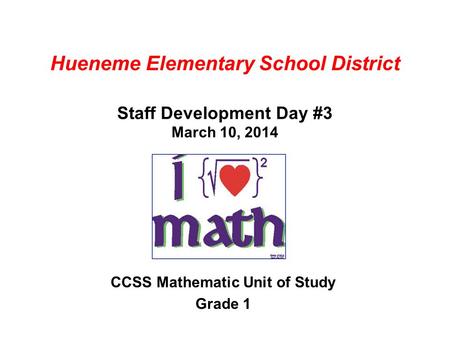Hueneme Elementary School District Staff Development Day #3 March 10, 2014 CCSS Mathematic Unit of Study Grade 1.
