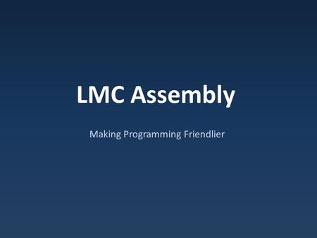 LMC Assembly Making Programming Friendlier. Machine Code Issues Have to remember numeric opcodes Have to think about physical memory locations – What.