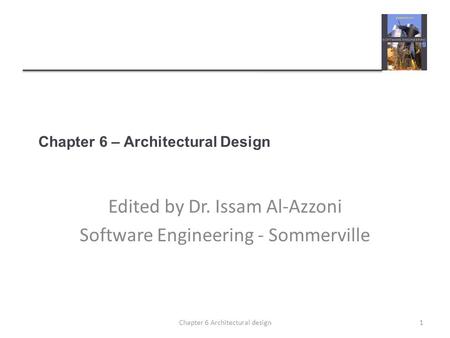 Chapter 6 – Architectural Design Edited by Dr. Issam Al-Azzoni Software Engineering - Sommerville 1Chapter 6 Architectural design.