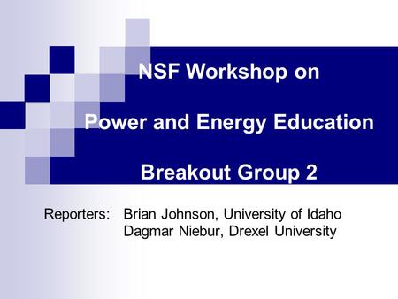 NSF Workshop on Power and Energy Education Breakout Group 2 Reporters:Brian Johnson, University of Idaho Dagmar Niebur, Drexel University.