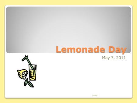 Lemonade Day May 7, 2011 DRAFT. Step 1 – Setting Goals Resume Community Service Profit Refer to the Online Resources For Setting Goals DRAFT.