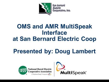 OMS and AMR MultiSpeak Interface at San Bernard Electric Coop Presented by: Doug Lambert.