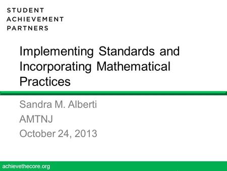 Achievethecore.org 1 Implementing Standards and Incorporating Mathematical Practices Sandra M. Alberti AMTNJ October 24, 2013.