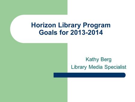 Horizon Library Program Goals for 2013-2014 Kathy Berg Library Media Specialist.
