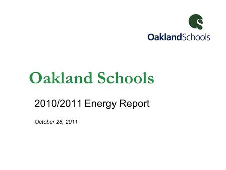 Oakland Schools 2010/2011 Energy Report October 28, 2011.
