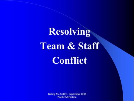 Killing Me Softly - September 2006 Pacific Mediation Resolving Team & Staff Conflict.