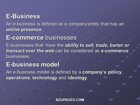 BZUPAGES.COM E-Business An e-business is defined as a company/entity that has an online presence. E-commerce businesses E-businesses that have the ability.