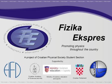 Fizika Ekspres Promoting physics throughout the country A project of Croatian Physical Society Student Section Supported by: Croatian Parliament Croatian.