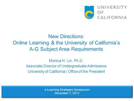 New Directions: Online Learning & the University of California’s A-G Subject Area Requirements Monica H. Lin, Ph.D. Associate Director of Undergraduate.