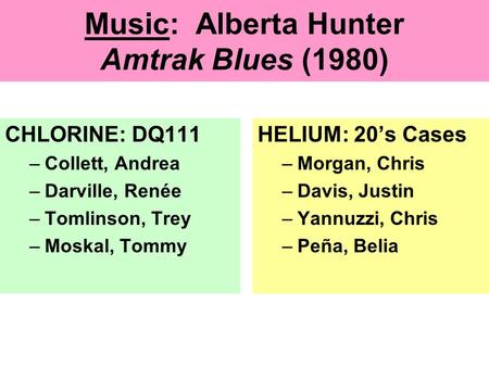 Music: Alberta Hunter Amtrak Blues (1980) CHLORINE: DQ111 –Collett, Andrea –Darville, Renée –Tomlinson, Trey –Moskal, Tommy HELIUM: 20’s Cases –Morgan,