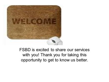 FSBD is excited to share our services with you! Thank you for taking this opportunity to get to know us better.