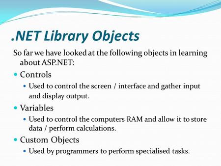 .NET Library Objects So far we have looked at the following objects in learning about ASP.NET: Controls Used to control the screen / interface and gather.