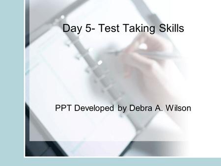 Day 5- Test Taking Skills PPT Developed by Debra A. Wilson.